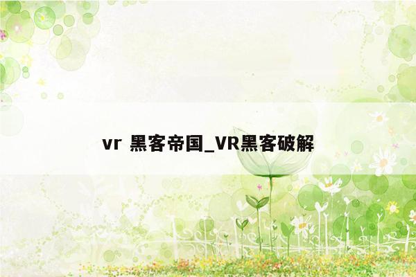 vr 黑客帝国_VR黑客破解