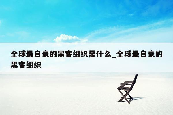 全球最自豪的黑客组织是什么_全球最自豪的黑客组织