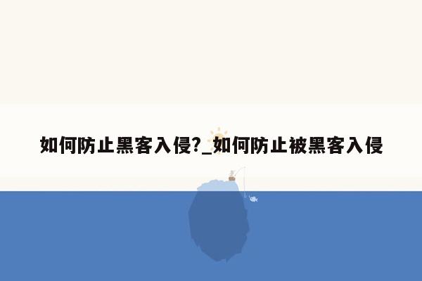 如何防止黑客入侵?_如何防止被黑客入侵