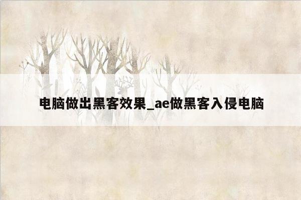 电脑做出黑客效果_ae做黑客入侵电脑