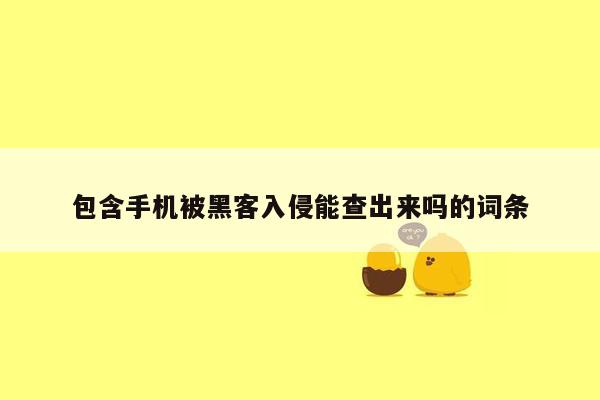 包含手机被黑客入侵能查出来吗的词条