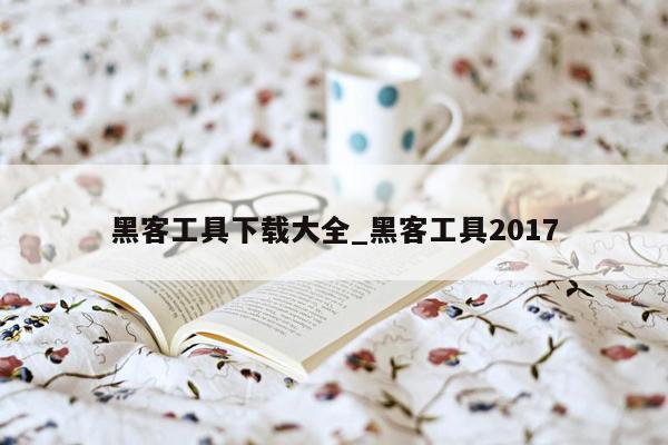 黑客工具下载大全_黑客工具2017