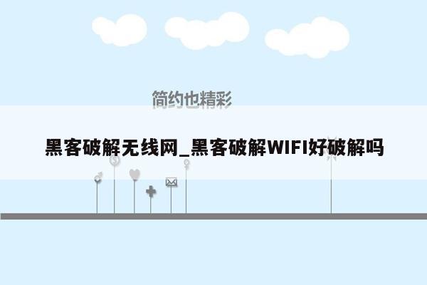 黑客破解无线网_黑客破解WIFI好破解吗