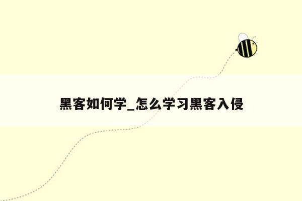 黑客如何学_怎么学习黑客入侵