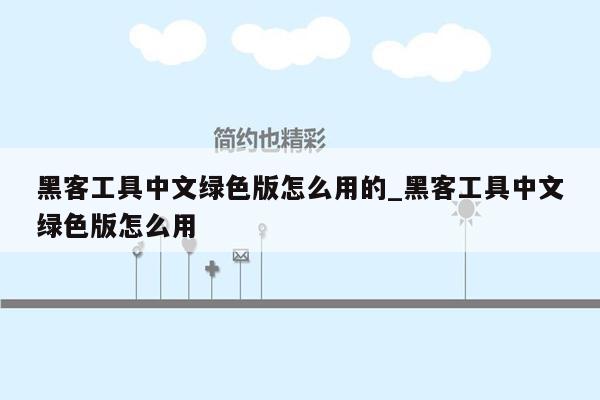 黑客工具中文绿色版怎么用的_黑客工具中文绿色版怎么用