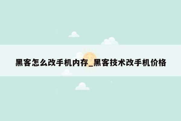 黑客怎么改手机内存_黑客技术改手机价格