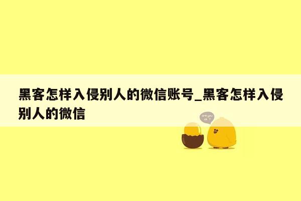 黑客怎样入侵别人的微信账号_黑客怎样入侵别人的微信