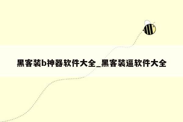 黑客装b神器软件大全_黑客装逼软件大全