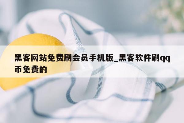 黑客网站免费刷会员手机版_黑客软件刷qq币免费的