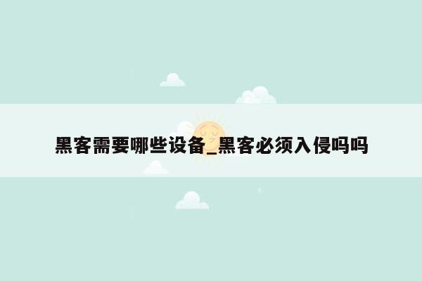 黑客需要哪些设备_黑客必须入侵吗吗