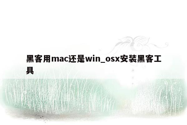 黑客用mac还是win_osx安装黑客工具