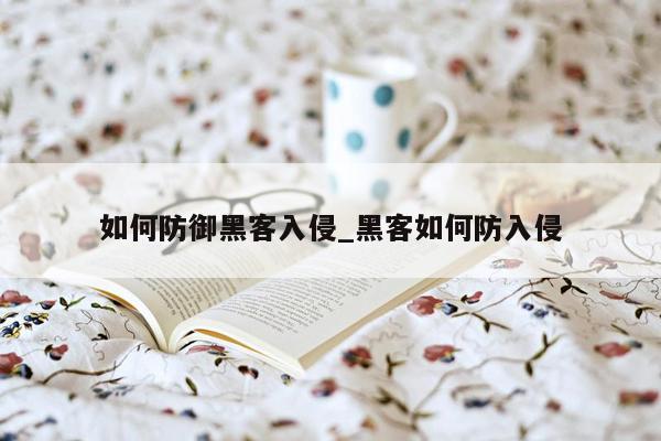 如何防御黑客入侵_黑客如何防入侵