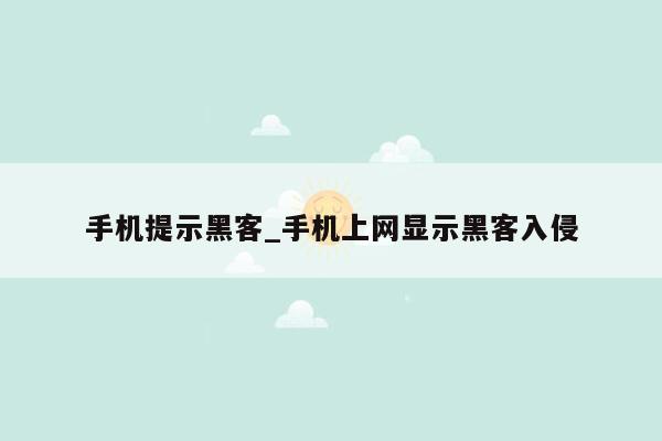 手机提示黑客_手机上网显示黑客入侵