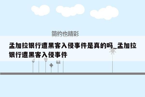 孟加拉银行遭黑客入侵事件是真的吗_孟加拉银行遭黑客入侵事件