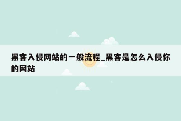 黑客入侵网站的一般流程_黑客是怎么入侵你的网站