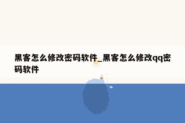 黑客怎么修改密码软件_黑客怎么修改qq密码软件