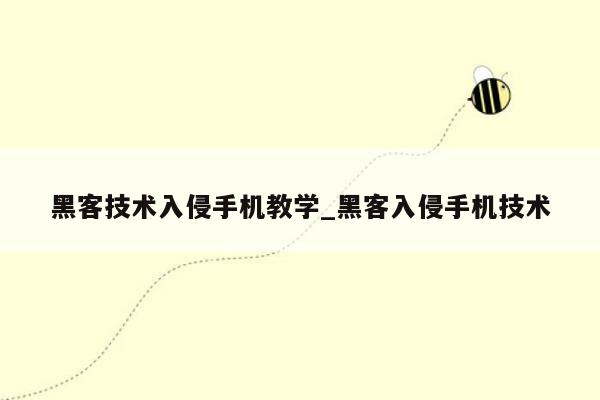 黑客技术入侵手机教学_黑客入侵手机技术