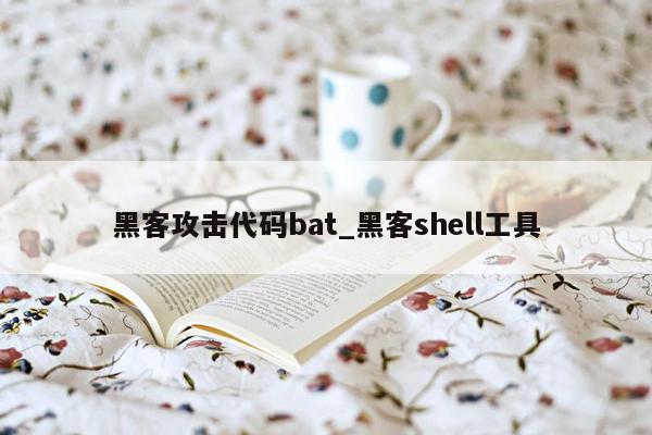 黑客攻击代码bat_黑客shell工具