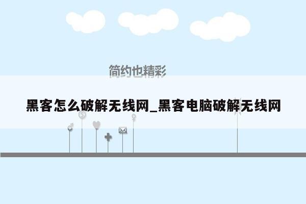 黑客怎么破解无线网_黑客电脑破解无线网