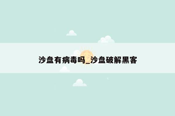 沙盘有病毒吗_沙盘破解黑客