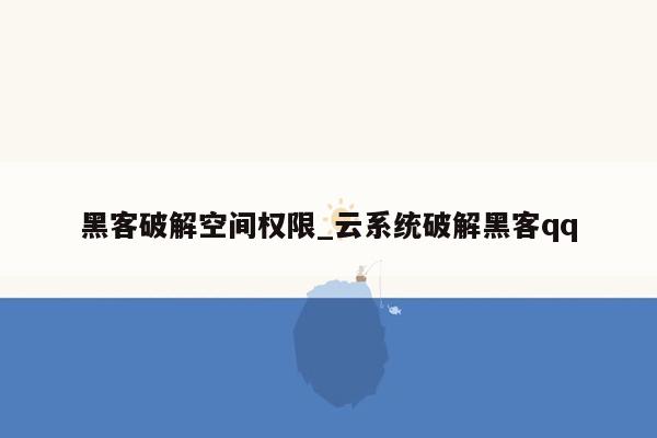 黑客破解空间权限_云系统破解黑客qq