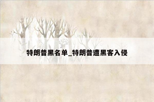 特朗普黑名单_特朗普遭黑客入侵