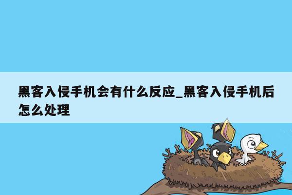 黑客入侵手机会有什么反应_黑客入侵手机后怎么处理