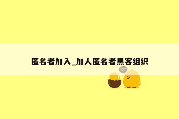 匿名者加入_加人匿名者黑客组织