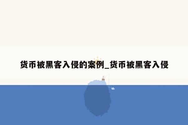 货币被黑客入侵的案例_货币被黑客入侵