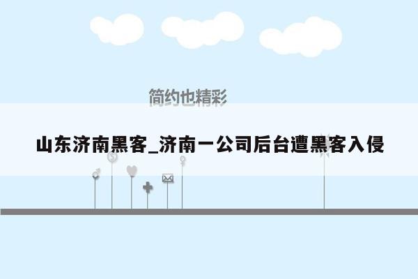 山东济南黑客_济南一公司后台遭黑客入侵