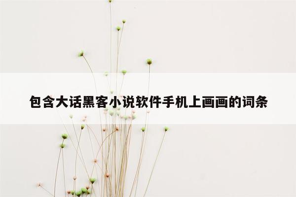 包含大话黑客小说软件手机上画画的词条