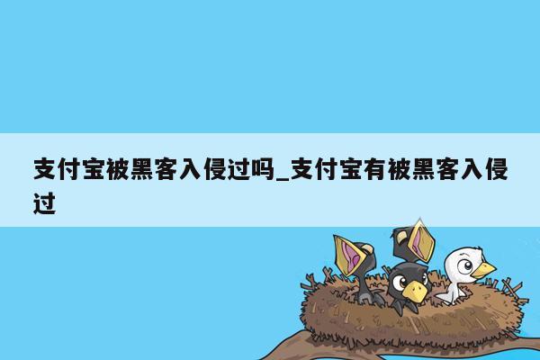 支付宝被黑客入侵过吗_支付宝有被黑客入侵过