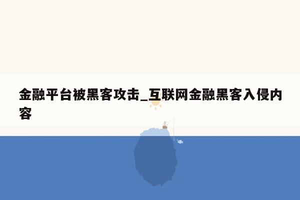 金融平台被黑客攻击_互联网金融黑客入侵内容