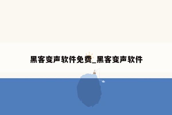 黑客变声软件免费_黑客变声软件