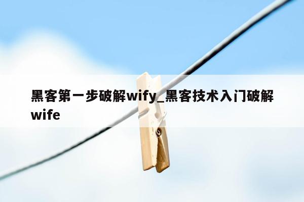 黑客第一步破解wify_黑客技术入门破解wife