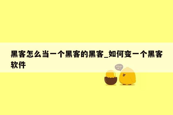 黑客怎么当一个黑客的黑客_如何变一个黑客软件