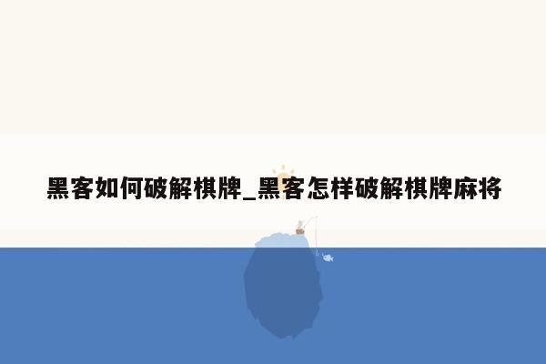 黑客如何破解棋牌_黑客怎样破解棋牌麻将