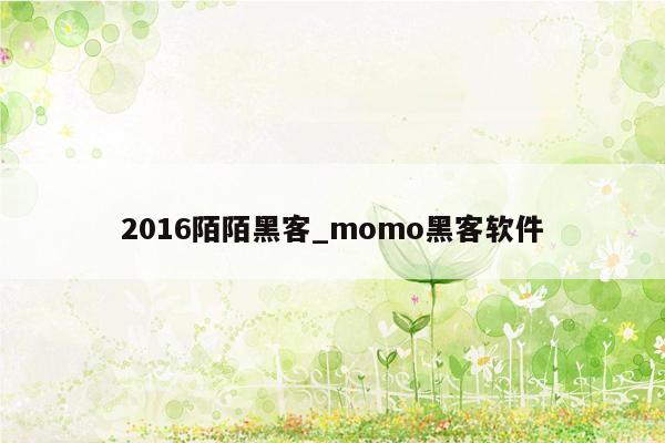 2016陌陌黑客_momo黑客软件