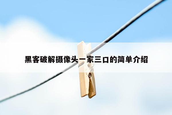 黑客破解摄像头一家三口的简单介绍