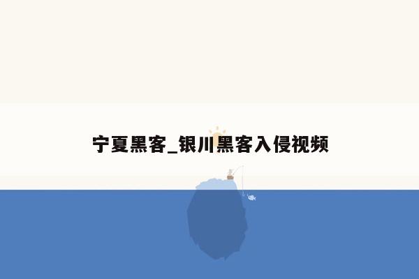 宁夏黑客_银川黑客入侵视频