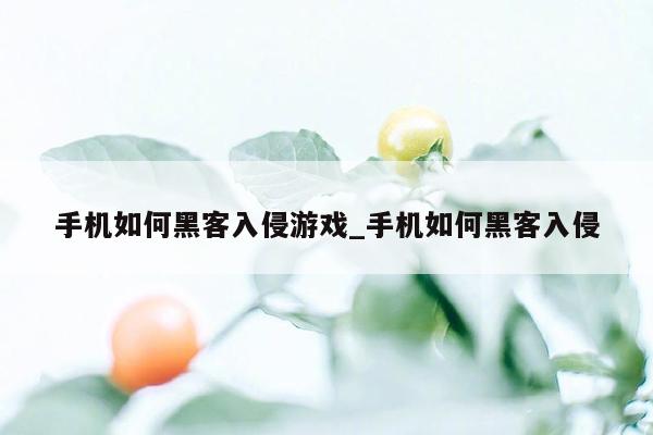 手机如何黑客入侵游戏_手机如何黑客入侵