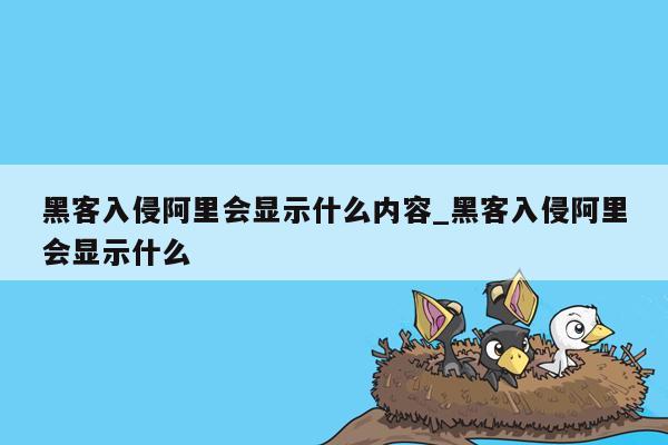 黑客入侵阿里会显示什么内容_黑客入侵阿里会显示什么