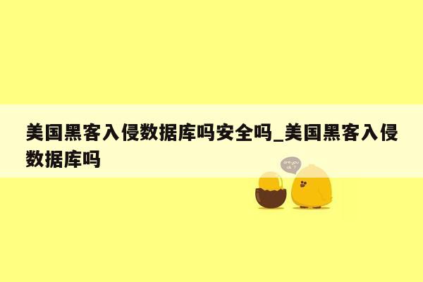 美国黑客入侵数据库吗安全吗_美国黑客入侵数据库吗