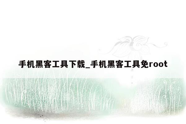 手机黑客工具下载_手机黑客工具免root