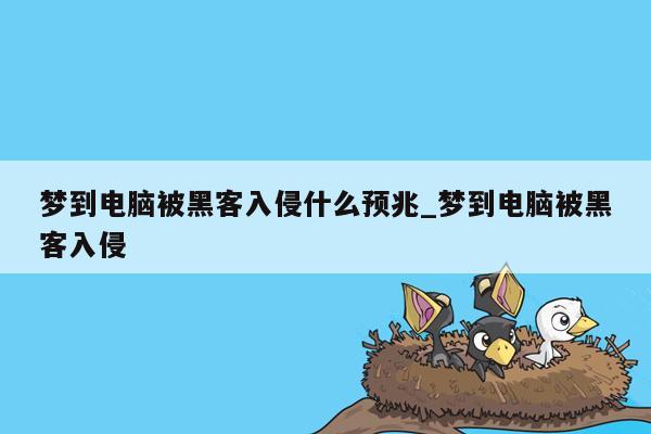 梦到电脑被黑客入侵什么预兆_梦到电脑被黑客入侵