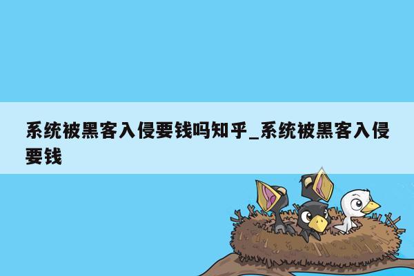 系统被黑客入侵要钱吗知乎_系统被黑客入侵要钱