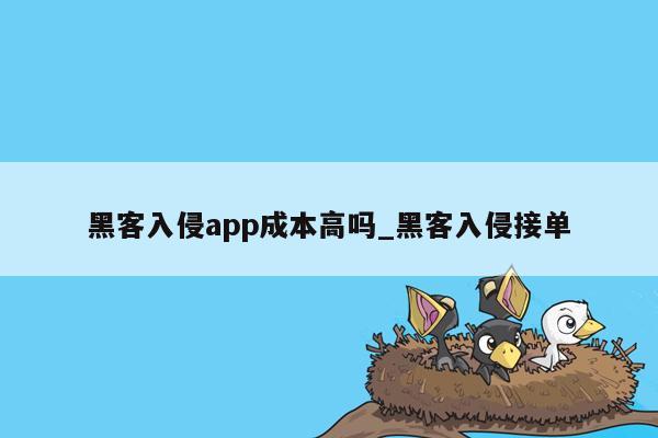 黑客入侵app成本高吗_黑客入侵接单