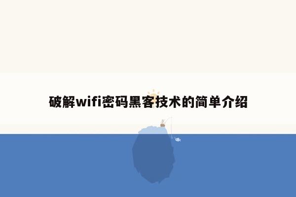 破解wifi密码黑客技术的简单介绍