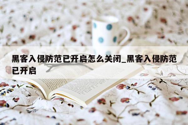 黑客入侵防范已开启怎么关闭_黑客入侵防范已开启