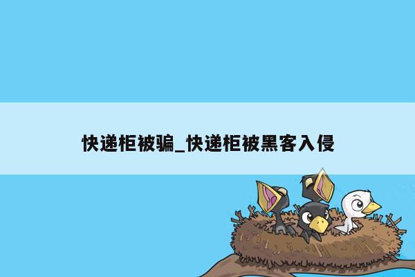 快递柜被骗_快递柜被黑客入侵